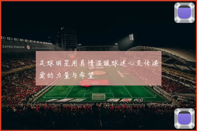足球明星用真情温暖球迷心灵传递爱的力量与希望