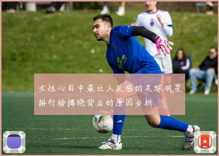女性心目中最让人反感的足球明星排行榜揭晓背后的原因分析
