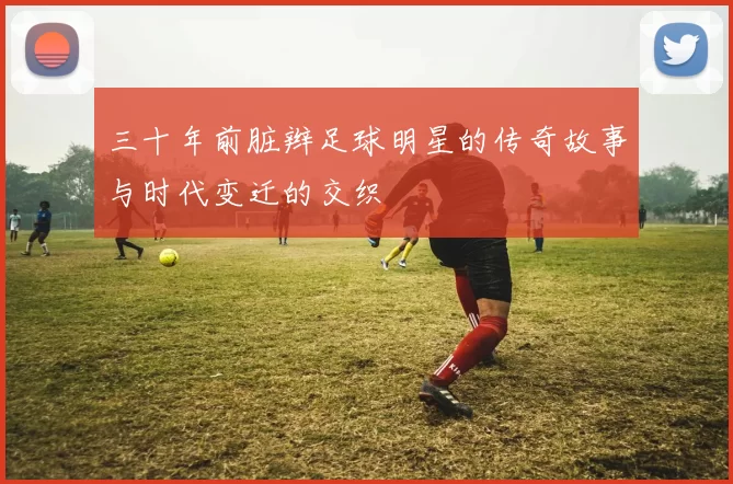 三十年前脏辫足球明星的传奇故事与时代变迁的交织