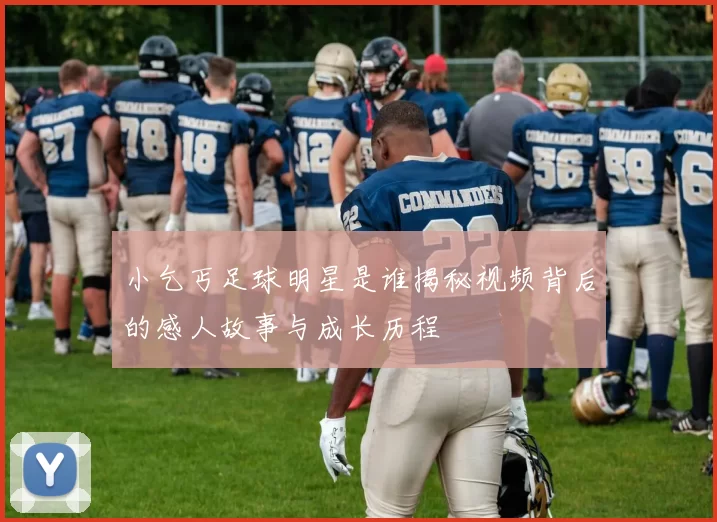 小乞丐足球明星是谁揭秘视频背后的感人故事与成长历程