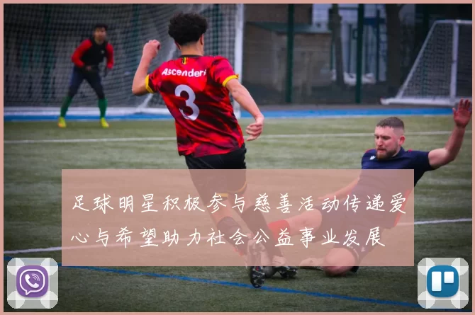 足球明星积极参与慈善活动传递爱心与希望助力社会公益事业发展
