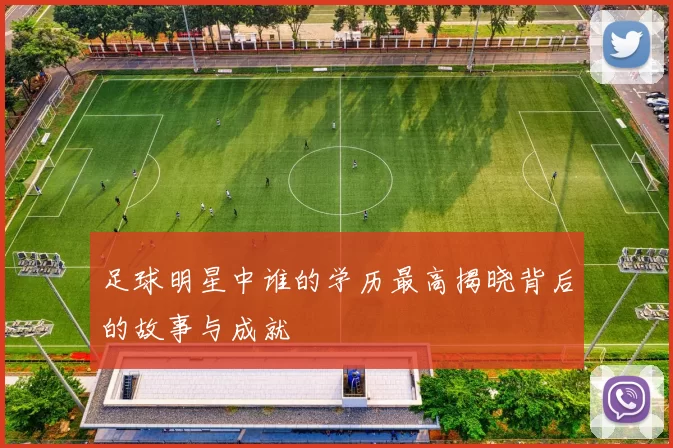 足球明星中谁的学历最高揭晓背后的故事与成就
