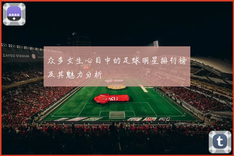 众多女生心目中的足球明星排行榜及其魅力分析