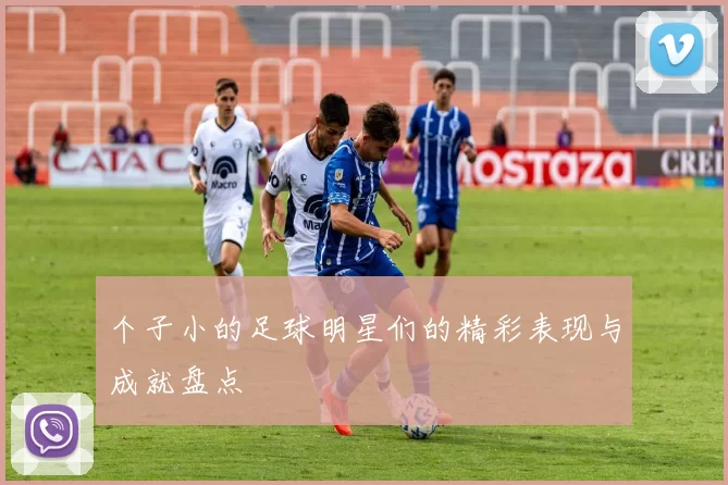 个子小的足球明星们的精彩表现与成就盘点