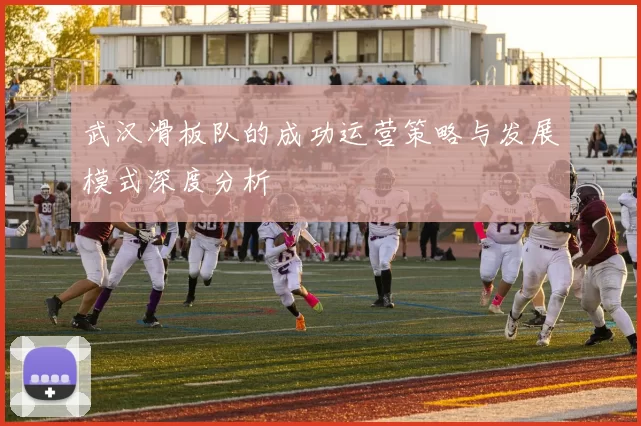 武汉滑板队的成功运营策略与发展模式深度分析