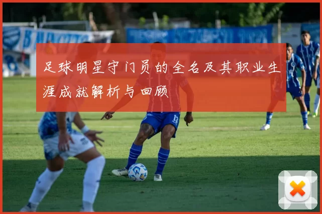 足球明星守门员的全名及其职业生涯成就解析与回顾