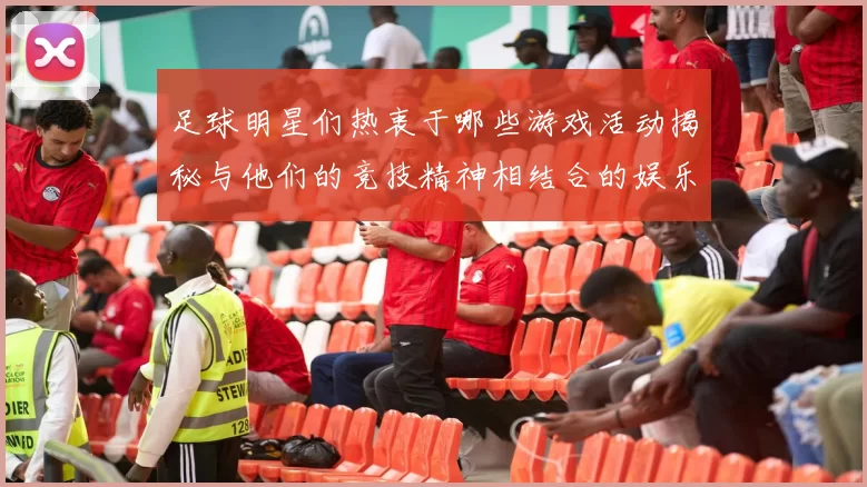 足球明星们热衷于哪些游戏活动揭秘与他们的竞技精神相结合的娱乐方式