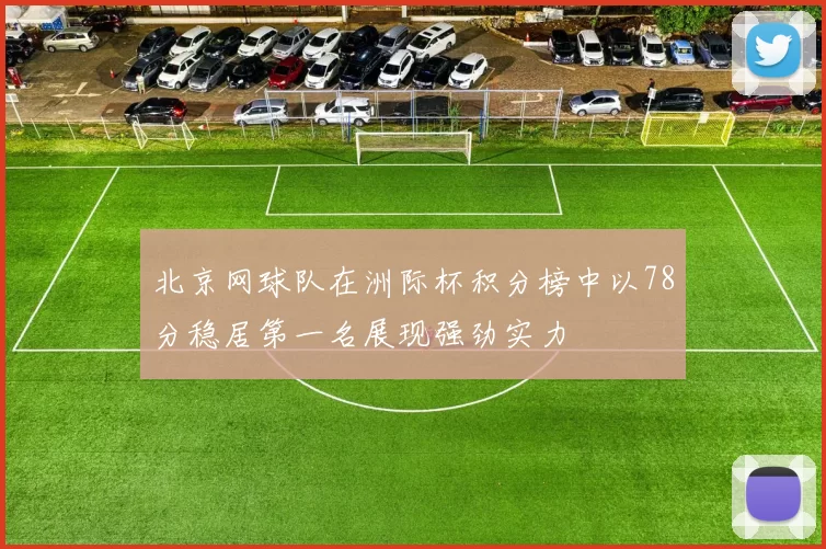 北京网球队在洲际杯积分榜中以78分稳居第一名展现强劲实力