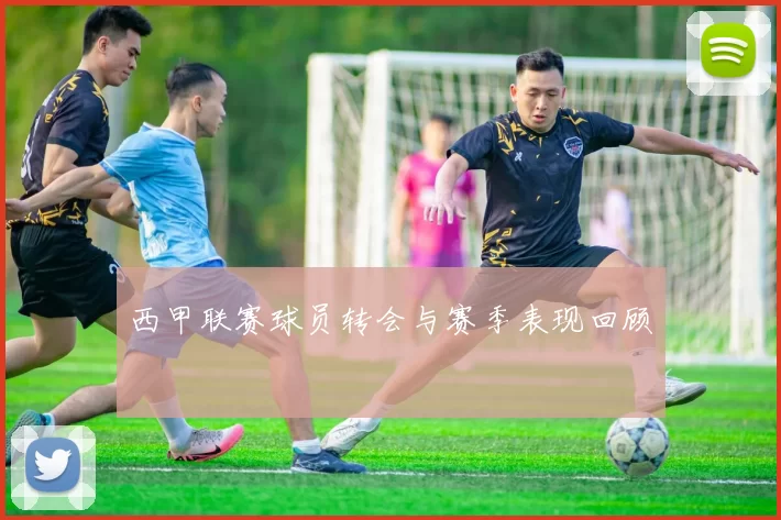 西甲联赛球员转会与赛季表现回顾