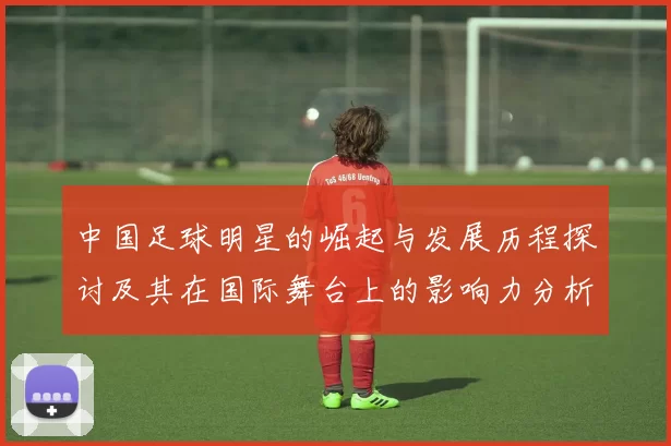 中国足球明星的崛起与发展历程探讨及其在国际舞台上的影响力分析
