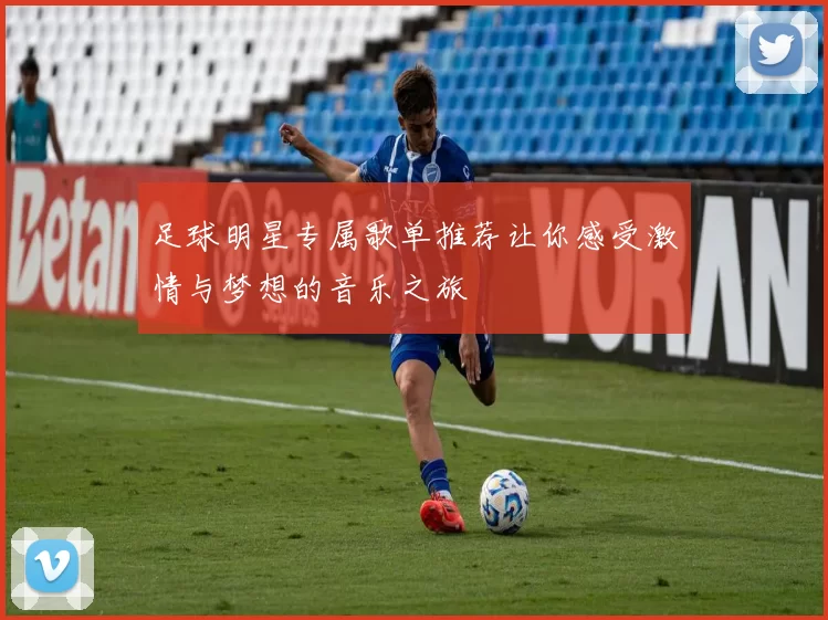 足球明星专属歌单推荐让你感受激情与梦想的音乐之旅